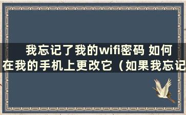 我忘记了我的wifi密码 如何在我的手机上更改它（如果我忘记了我的wifi密码 如何在我的手机上更改我的wifi密码）